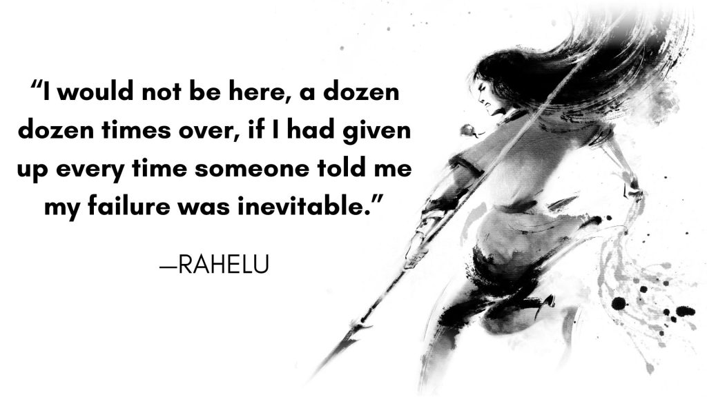 “I would not be here, a dozen dozen times over, if I had given up every time someone told me my failure was inevitable.”—Rahelu